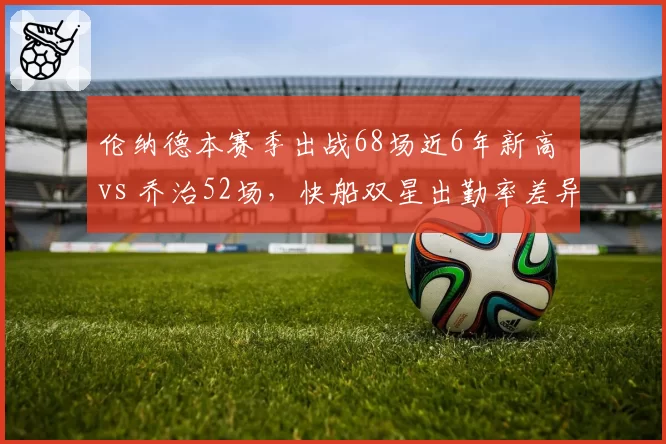 伦纳德本赛季出战68场近6年新高 vs 乔治52场，快船双星出勤率差异影响争冠前景