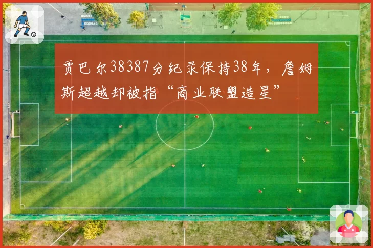 贾巴尔38387分纪录保持38年，詹姆斯超越却被指“商业联盟造星”