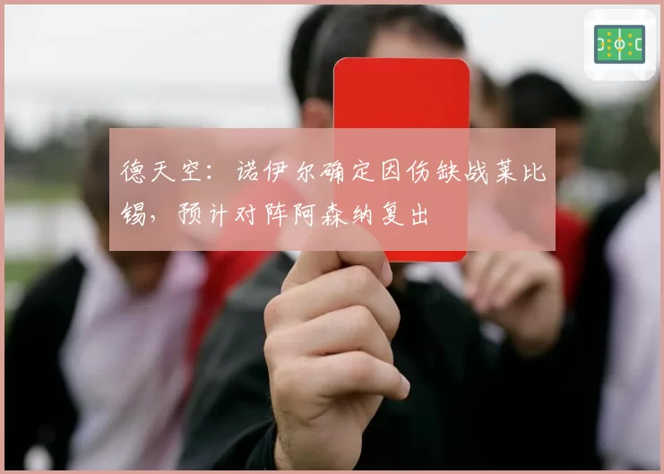 德天空：诺伊尔确定因伤缺战莱比锡，预计对阵阿森纳复出