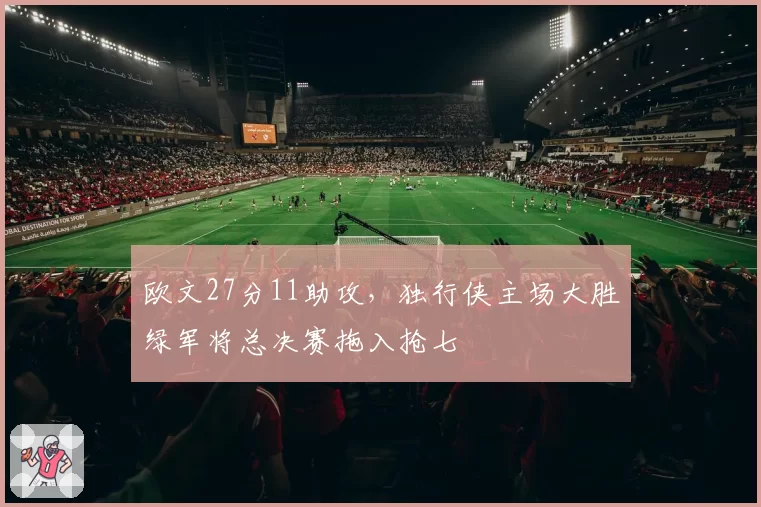 欧文27分11助攻,独行侠主场大胜绿军将总决赛拖入抢七