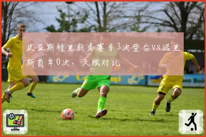 皮亚斯特里新秀赛季3次登台vs诺里斯首年0次,天赋对比