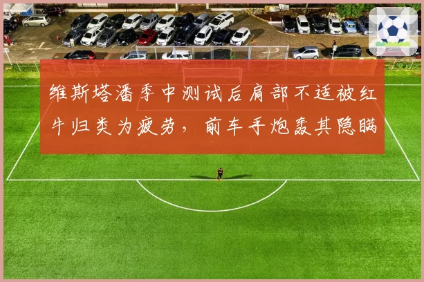 维斯塔潘季中测试后肩部不适被红牛归类为疲劳，前车手炮轰其隐瞒伤病隐患